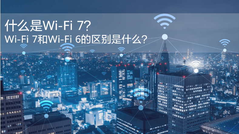 什么是WiFi 7？WiFi 7和WiFi 6的區(qū)別是什么？